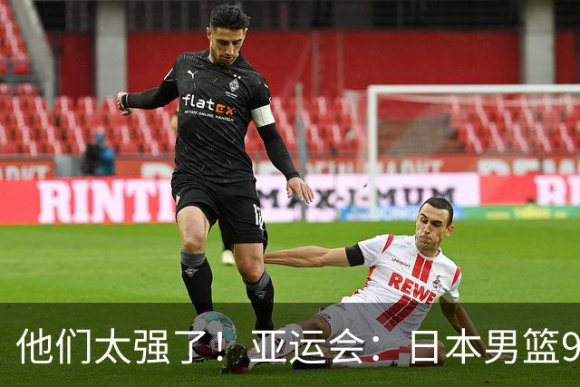 他们太强了！亚运会：日本男篮97-78晋级决赛，中国男篮无缘决赛