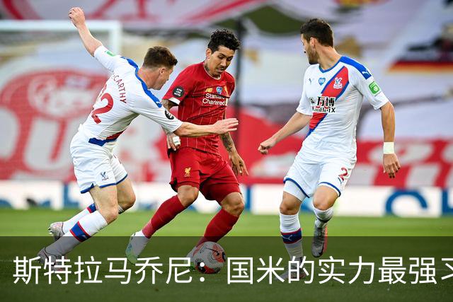 斯特拉马乔尼：国米的实力最强习惯了获胜，但罗马的差距已经缩小